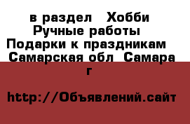 в раздел : Хобби. Ручные работы » Подарки к праздникам . Самарская обл.,Самара г.